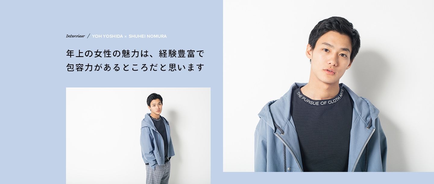 Interview／YOH YOSHIDA×SHUHEI NOMURA 年上の女性の魅力は、経験豊富で包容力があるところだと思います