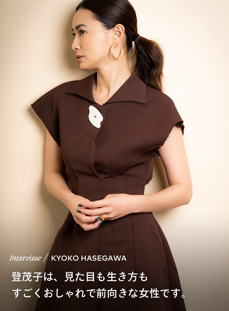 Interview／KYOKO HASEGAWA 登茂子は、見た目も生き方もすごくおしゃれで前向きな女性です