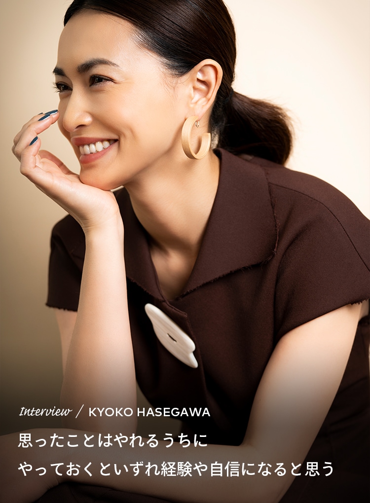 Interview／KYOKO HASEGAWA 思ったことはやれるうちにやっておくといずれ経験や自信になると思う