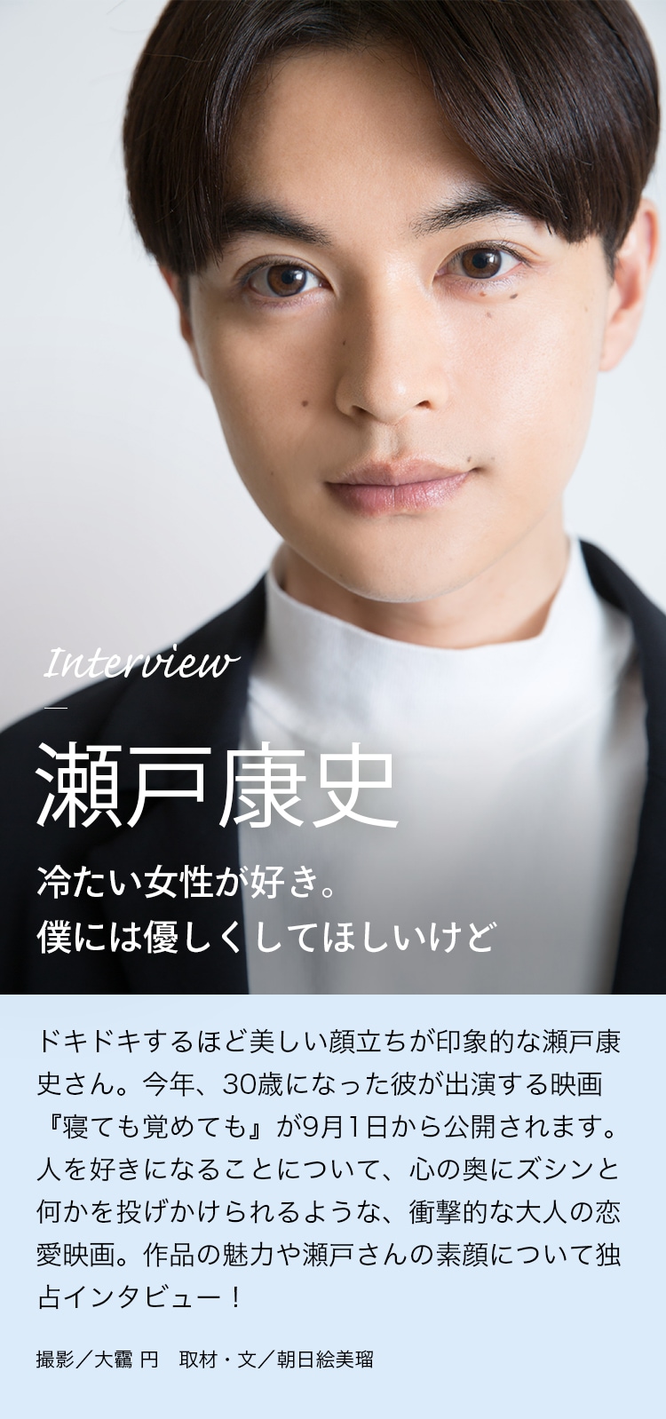 Interview 瀬戸康史 冷たい女性が好き。僕には優しくしてほしいけど