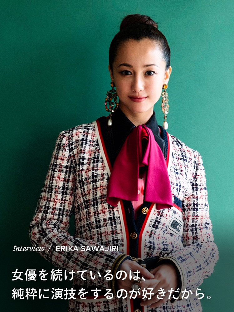 Interview／ERIKA SAWAJIRI 女優を続けているのは、純粋に演技をするのが好きだから