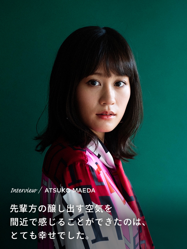 Interview／ATSUKO MAEDA 先輩方の醸し出す空気を間近で感じることができたのは、とても幸せでした
