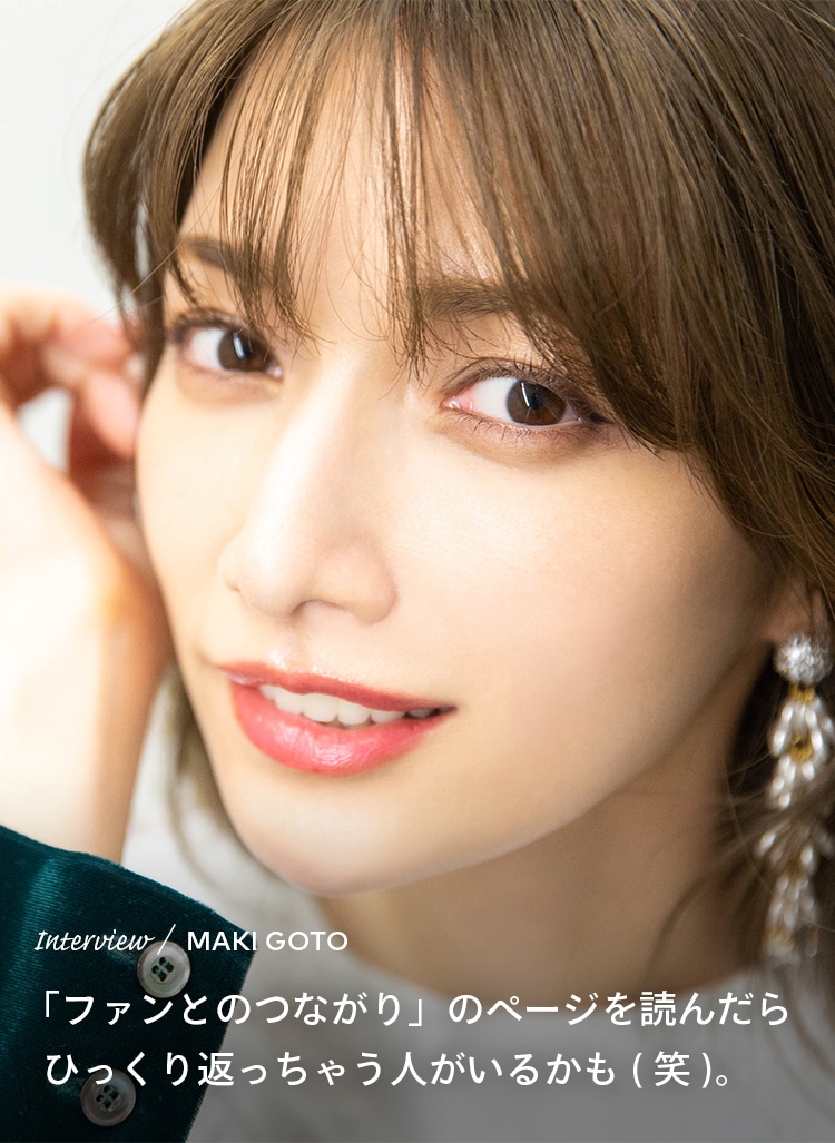 Interview／MAKI GOTO 「ファンとのつながり」のページ読んだらひっくり返っちゃう人がいるかも（笑）