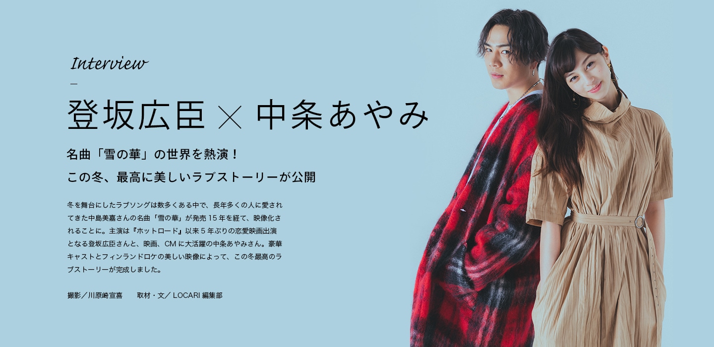 Interview 登坂広臣×中条あやみ 名曲「雪の華」の世界を熱演！この冬最高に美しいラブストーリーが公開