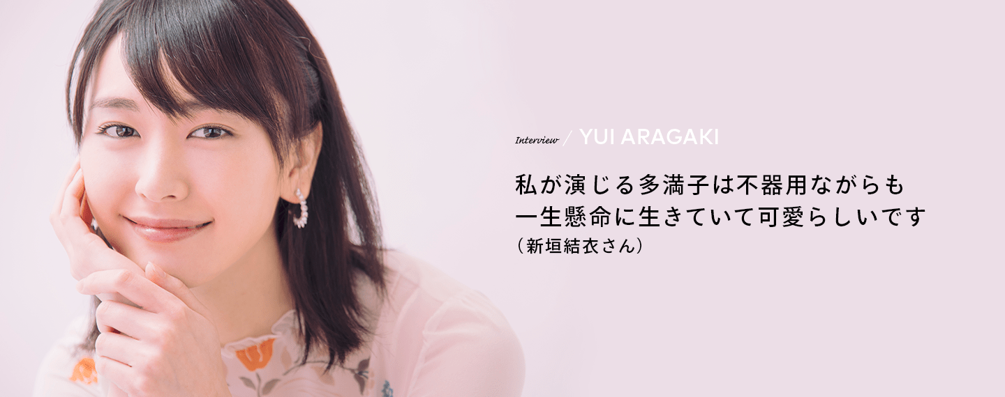 Interview／YUI ARAGAKI 私が演じる多満子は不器用ながらも一生懸命に生きていて可愛らしいです