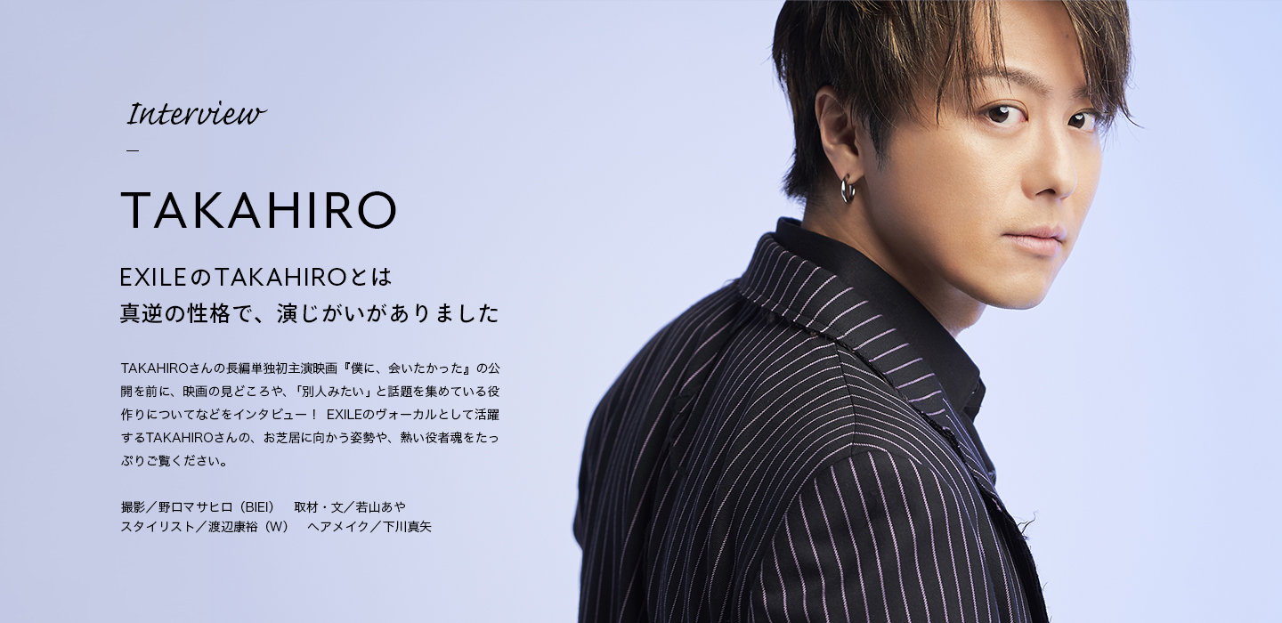 Interview TAKAHIRO EXILEのTAKAHIROとは真逆の性格で、演じがいがありました