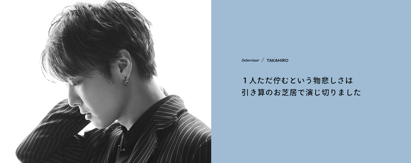 Interview／TAKAHIRO 1人ただ佇むという物悲しさは引き算のお芝居で演じ切りました