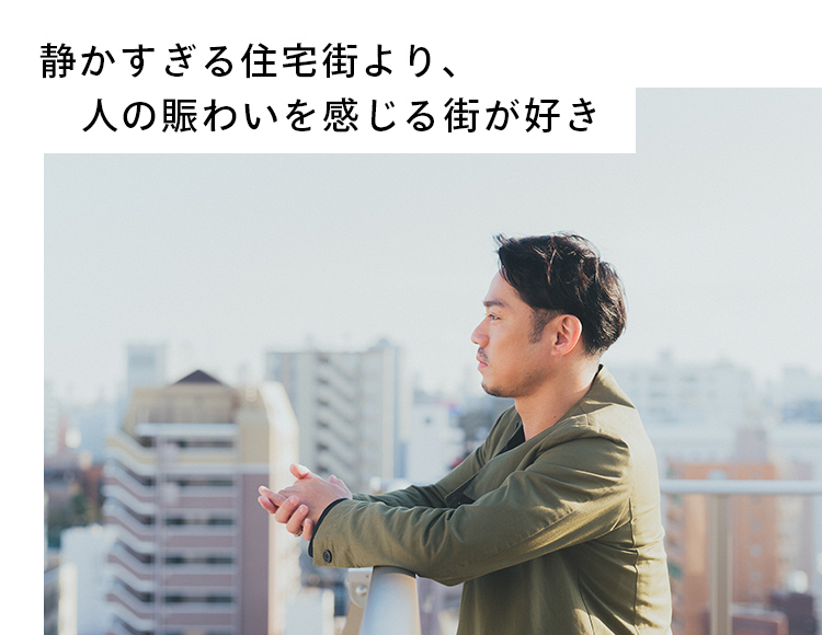静かすぎる住宅街より、人の賑わいを感じる街が好き