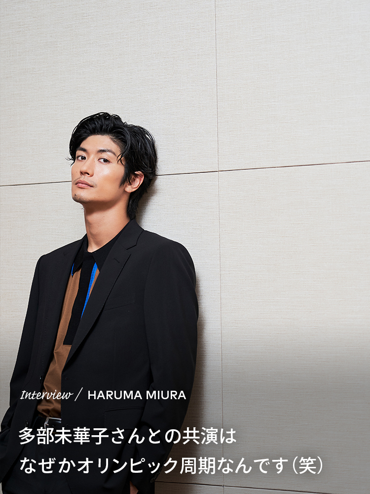 Interview／HARUMA MIURA 多部未華子さんとの共演はなぜかオリンピック周期なんです（笑）