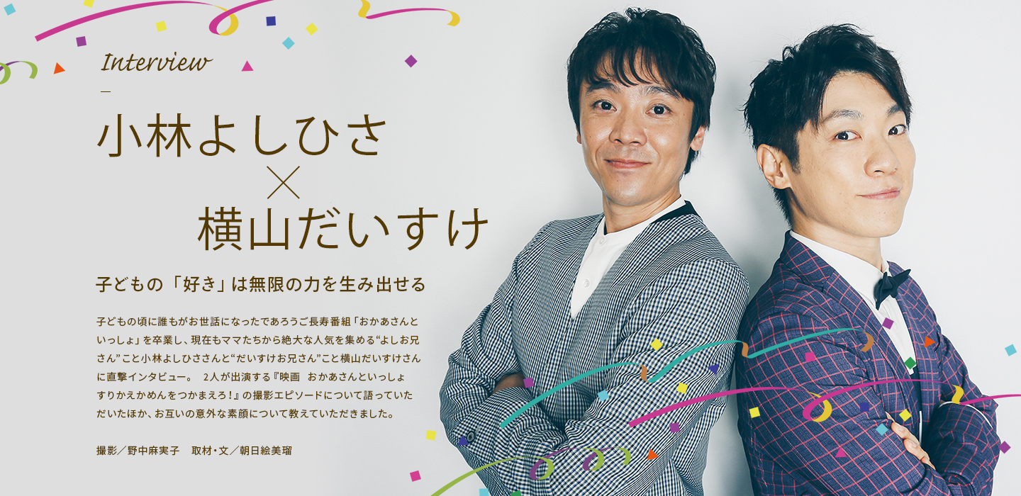 Interview 小林よしひさ×横山だいすけ 子どもの「好き」は無限の力を生み出せる