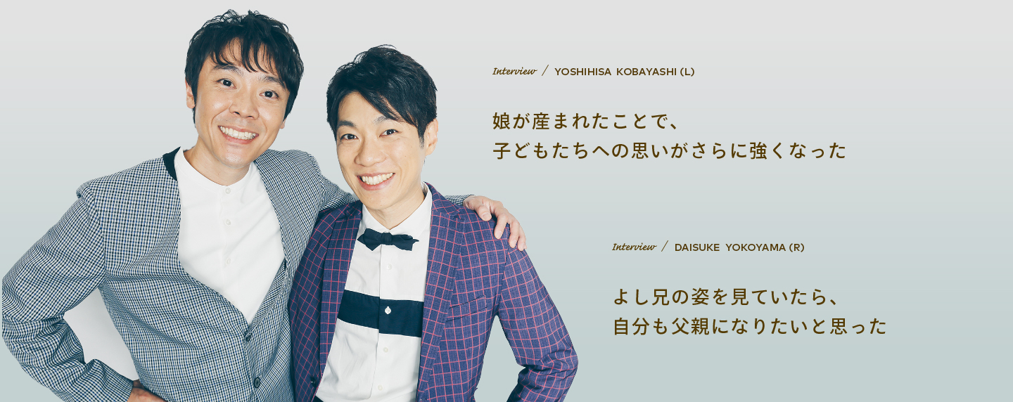 Interview／YOSHIHISA KOBAYASHI(L)　Interview／DAISUKE YOKOYAMA(R)
