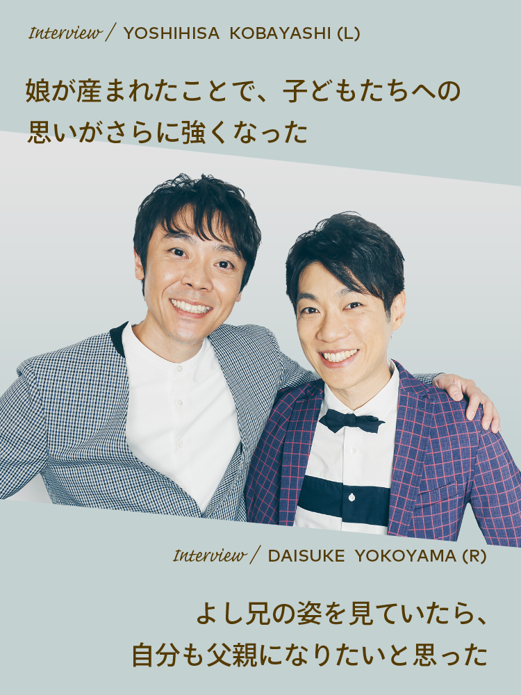 Interview／YOSHIHISA KOBAYASHI(L)　Interview／DAISUKE YOKOYAMA(R)