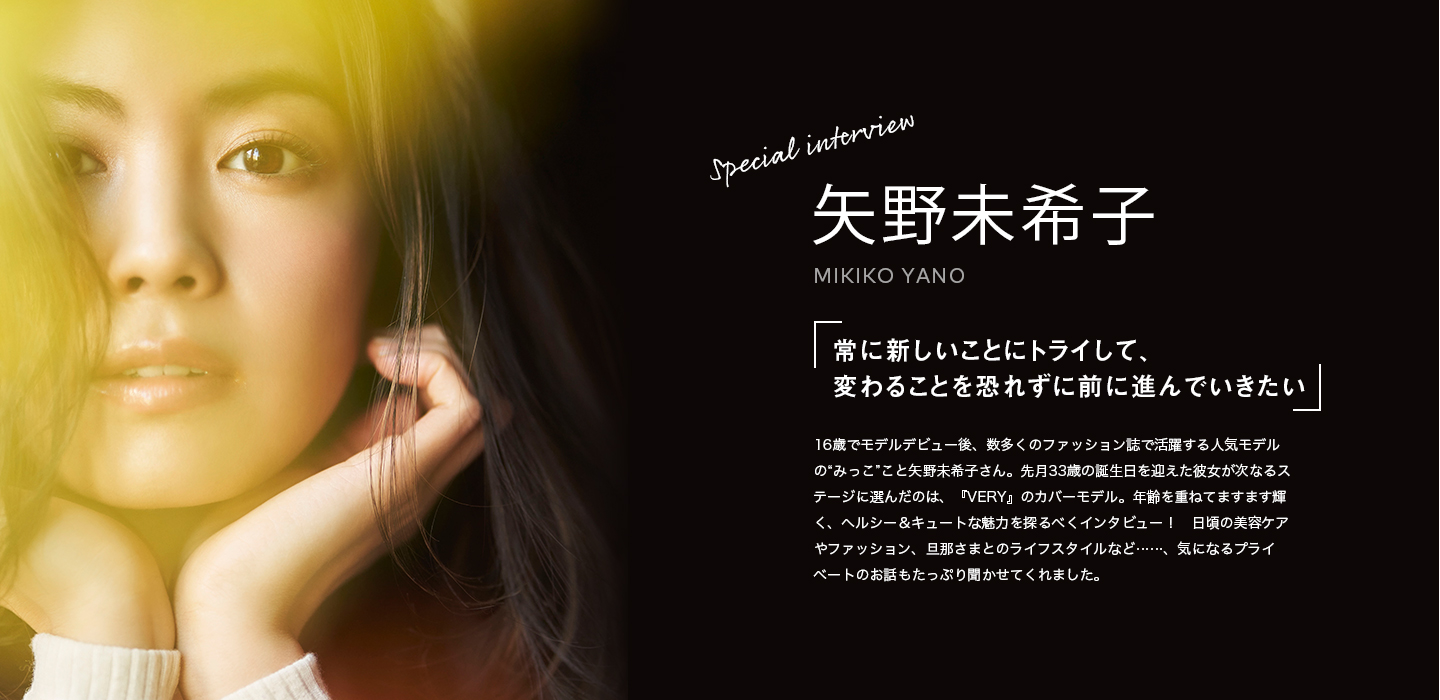 SPECIAL INTERVIEW 矢野未希子 「常に新しいことにトライして、変わることを恐れずに前に進んでいきたい」
