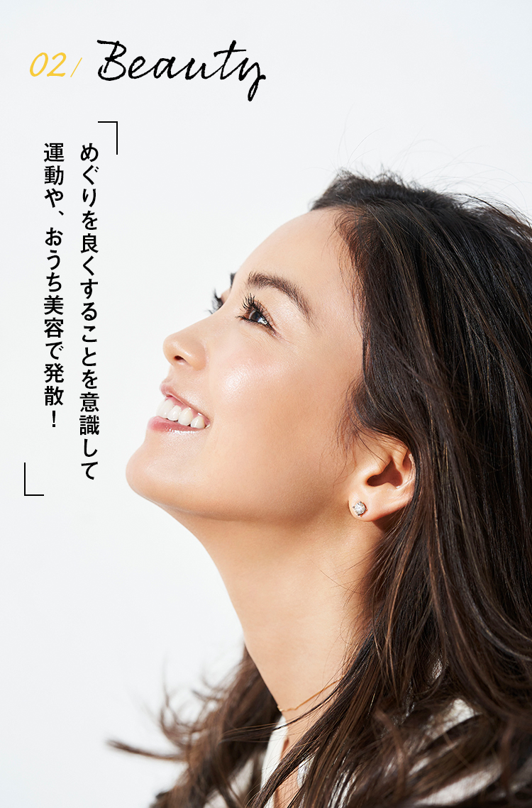 02 / Beauty めぐりを良くすることを意識して 運動や、おうち美容で発散！