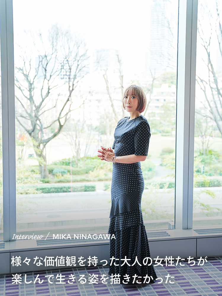 Interview／MIKA NINAGAWA 様々な価値観を持った大人の女性たちが楽しんで生きる姿を描きたかった