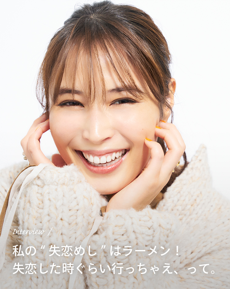 Interview 私の“失恋めし”はラーメン！失恋した時ぐらい行っちゃえ、って。