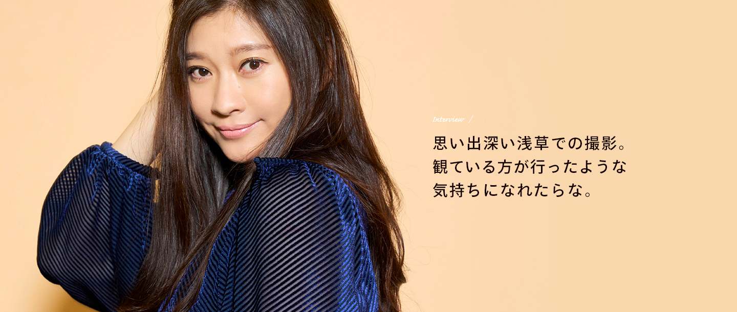 Interview / 思い出深い浅草での撮影。観ている方が行ったような気持ちになれたらな。