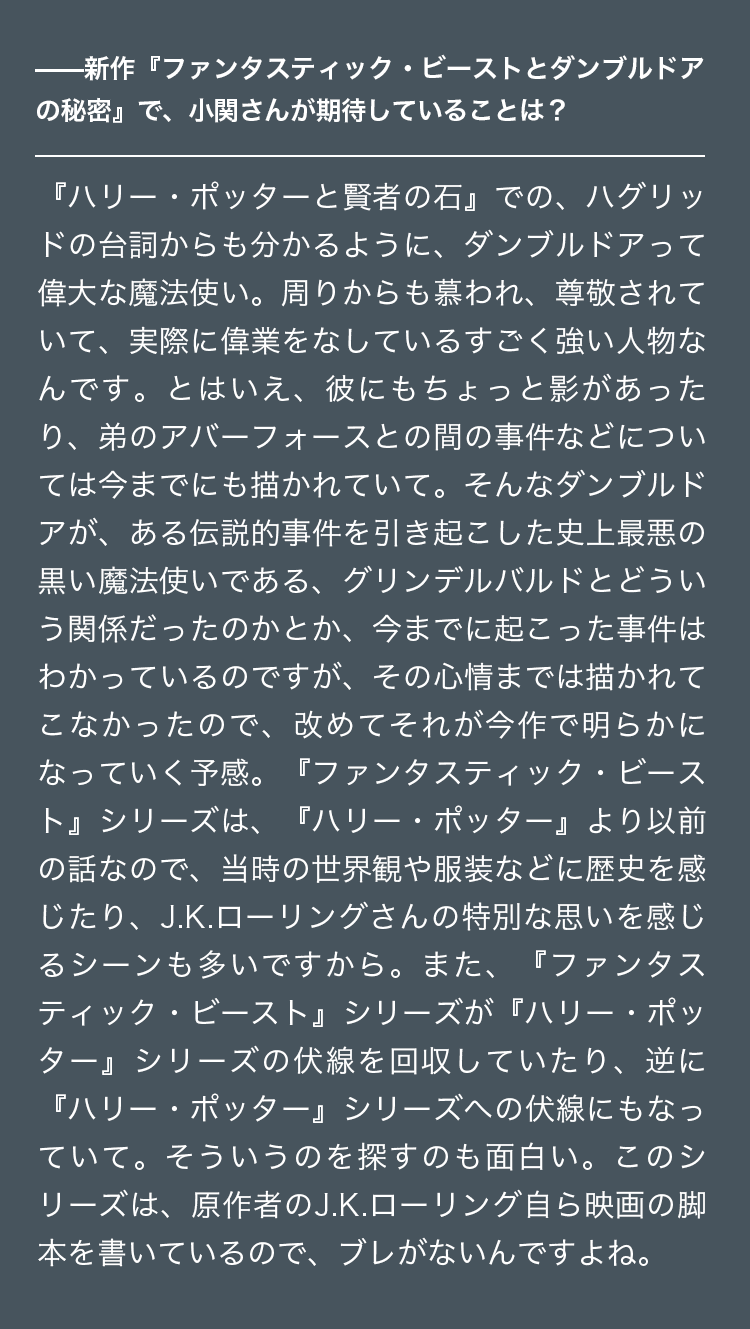 Interview 最新作では、ダンブルドアがグリンデルバルドとどういう関係だったのか、改めてその心情が明らかになることを期待しています。