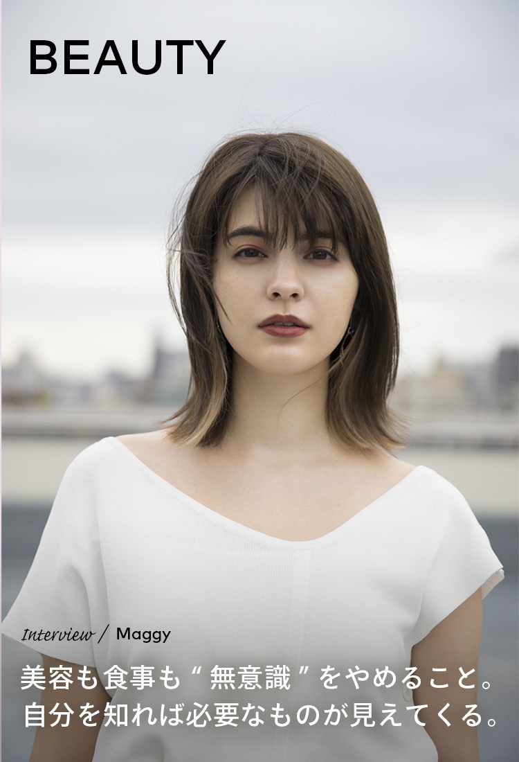 Interview／Maggy BEAUTY 美容も食事も“無意識”をやめること。自分を知れば必要なものが見えてくる