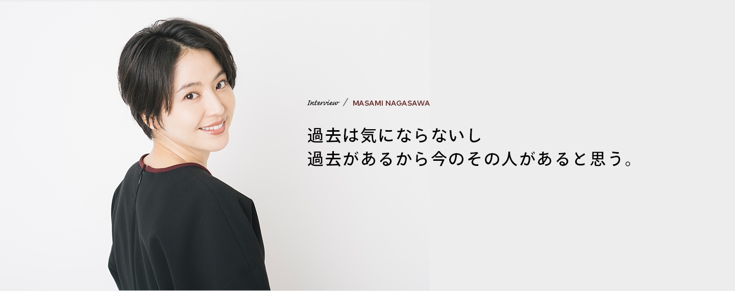 Interview／MASAMI NAGASAWA 過去は気にならないし過去があるから今のその人があると思う