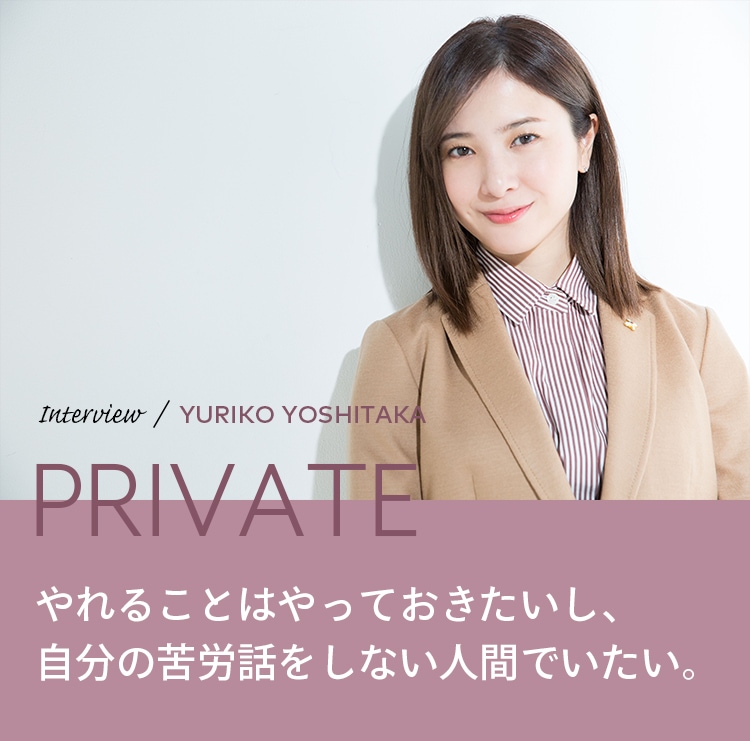 Interview／YURIKO YOSHITAKA PRIVATE やれることはやっておきたいし、自分の苦労話をしない人間でいたい