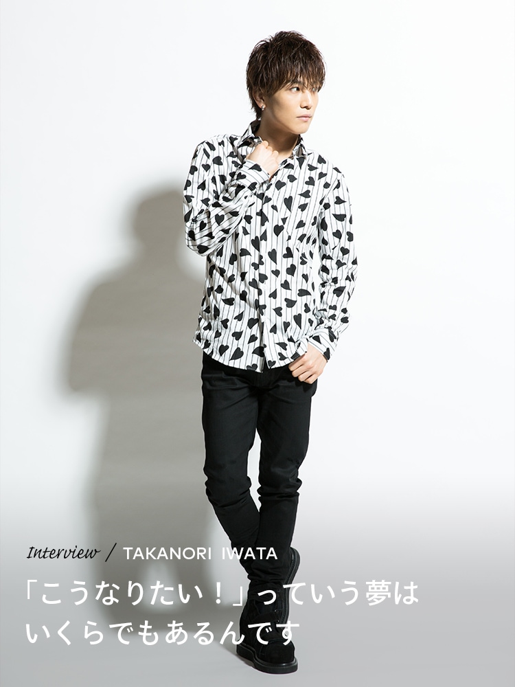 Interview／TAKANORI IWATA 「こうなりたい！」っていう夢はいくらでもあるんです