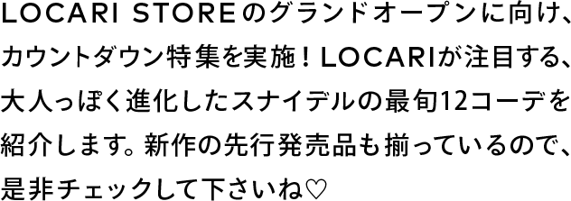 LOCARI STOREのグランドオープンに向け、カウントダウン特集を実施！LOCARIが注目する、大人っぽく進化したスナイデルの最旬12コーデを紹介します。新作の先行発売品も揃っているので、是非チェックして下さいね♡