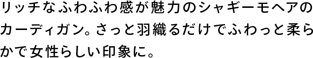 リッチなふわふわ感が魅力のシャギーモヘアのカーディガン。さっと羽織るだけでふわっとやわらかで女性らしい印象に。