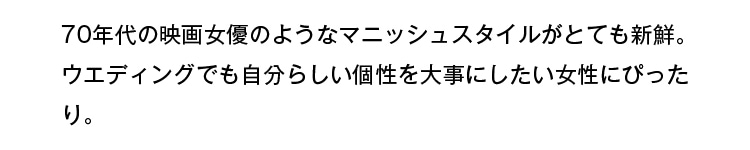 70年代の映画女優のようなマニッシュスタイルがとても新鮮。ウェディングでも自分らしい個性を大事にしたい女性にぴったり。
