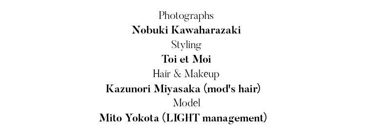 Photographs: Nobuki Kawaharazaki, Styling: Toi et Moi, Hair & Makeup: Kazunori Miyasaka (mod's hair), Model: Mito Yokota (LIGHT management)