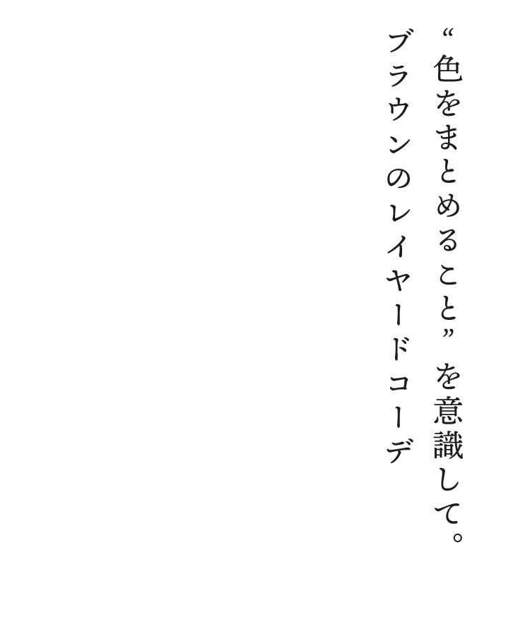 3：“色をまとめること”を意識して。ブラウンのレイヤードコーデ