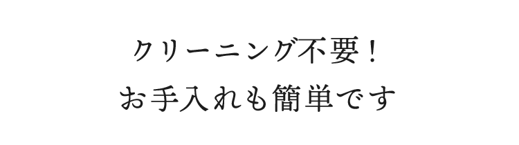 クリーニング不要！お手入れも簡単です