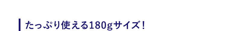 【たっぷり使える180gサイズ】