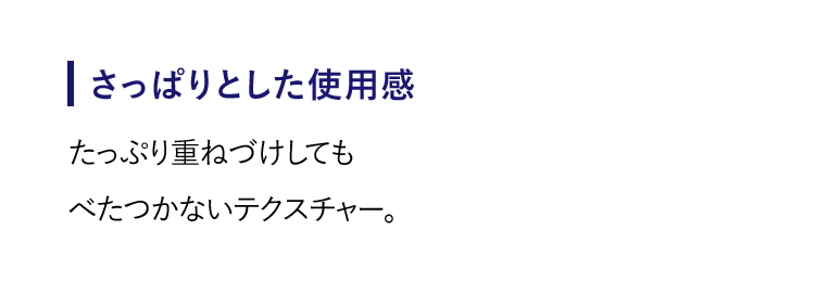 【さっぱりとした使用感】たっぷり重ねづけしてもベタつかないテクスチャー。