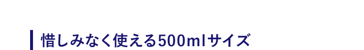 【惜しみなく使える500mlサイズ】