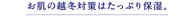 お肌の越冬対策はたっぷり保湿。