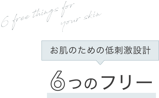 お肌のための低刺激設計 6つのフリー