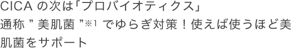 CICAの次は「プロバイオティクス」通称”美肌菌”でゆらぎ対策！使えば使うほど美肌菌をサポート