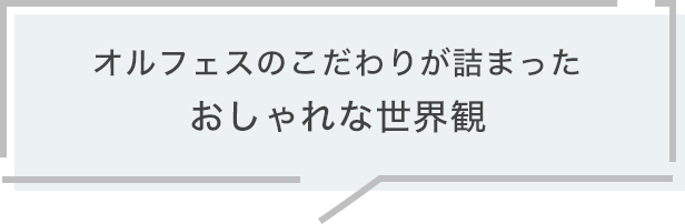 オルフェスのこだわりが詰まったおしゃれな世界観