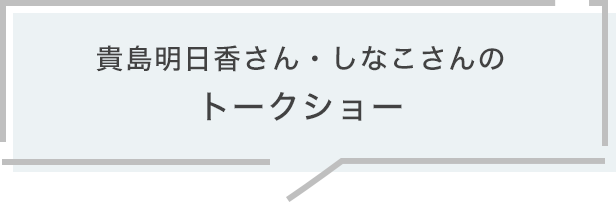 貴島明日香さん・しなこさんのトークショー