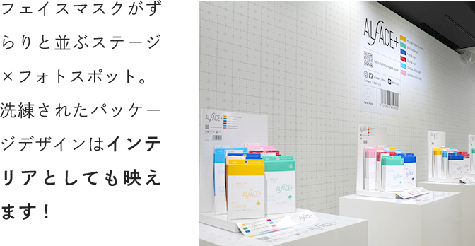フェイスマスクがずらりと並ぶステージ×フォトスポット。洗練されたパッケージデザインはインテリアとしても映えます！