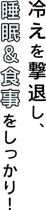 冷えを撃退し、睡眠＆食事をしっかり！