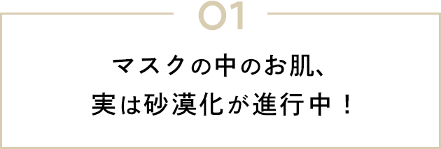 01 マスクの中のお肌、実は砂漠化が進行中！