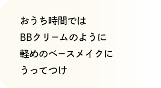 おうち時間ではBBクリームのように 軽めのベースメイクにうってつけ