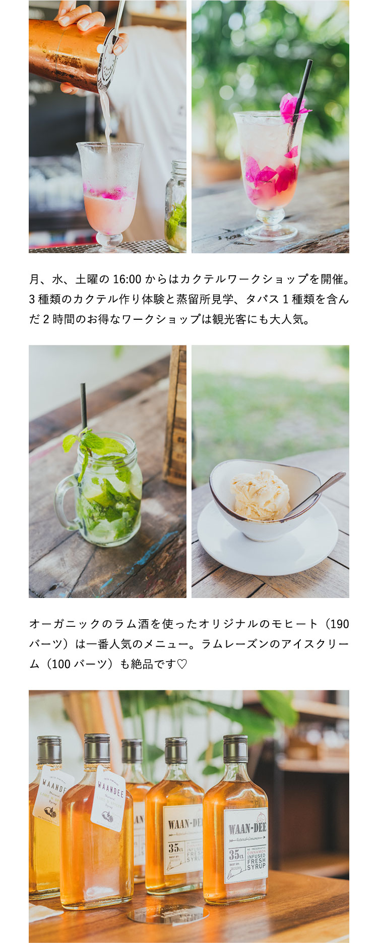 月、水、土曜の16:00からはカクテルワークショップを開催。3種類のカクテル作り体験と蒸留所見学、タパス1種類を含んだ2時間のお得なワークショップは観光客にも大人気。オーガニックのラム酒を使ったオリジナルのモヒート（190バーツ）は一番人気のメニュー。ラムレーズンのアイスクリーム（100バーツ）も絶品です♡