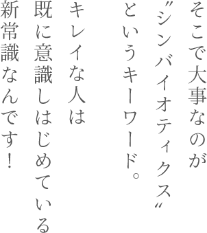 そこで大事なのが“シンバイオティクス”というキーワード。キレイな人は既に意識しはじめている新常識なんです！
