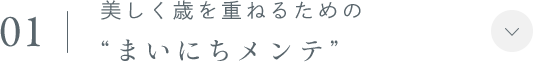 01.美しく歳を重ねるための“まいにちメンテ”
