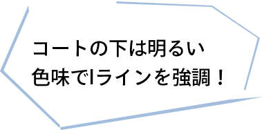 コートの下は明るい色味でIラインを強調！