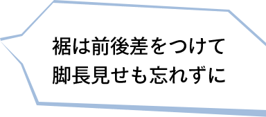 裾は前後差をつけて脚長見せも忘れずに