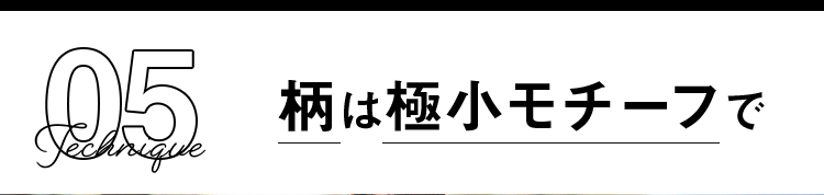 Technique5 柄は極小モチーフで
